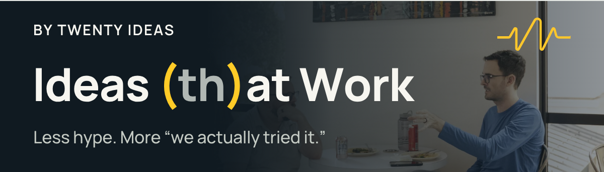 Ideas (th)at Work. By Twenty Ideas. Less hype. More ‘we actually tried it.’